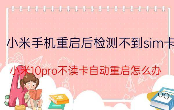 小米手机重启后检测不到sim卡 小米10pro不读卡自动重启怎么办？